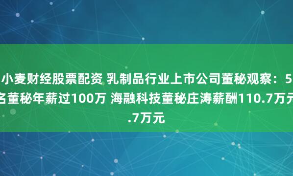 小麦财经股票配资 乳制品行业上市公司董秘观察：5名董秘年薪过100万 海融科技董秘庄涛薪酬110.7万元