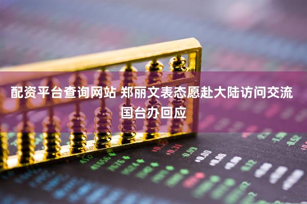配资平台查询网站 郑丽文表态愿赴大陆访问交流 国台办回应