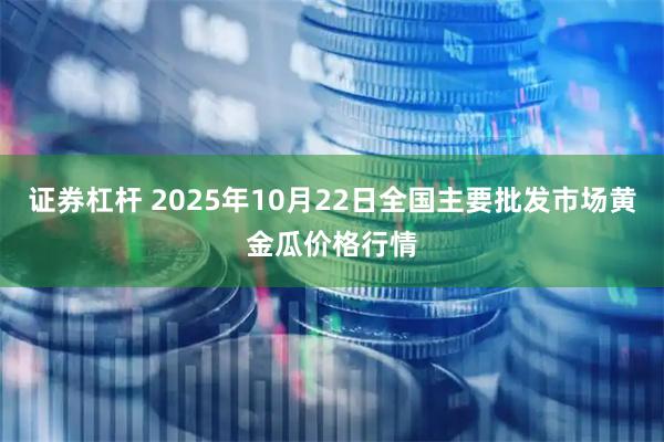 证券杠杆 2025年10月22日全国主要批发市场黄金瓜价格行情