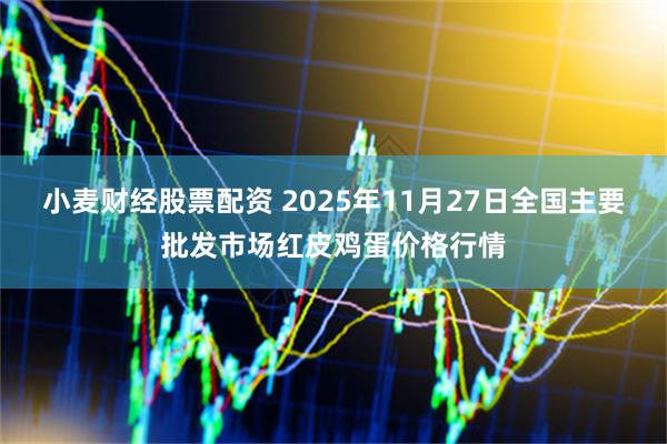 小麦财经股票配资 2025年11月27日全国主要批发市场红皮鸡蛋价格行情