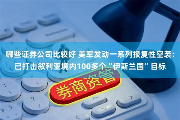 哪些证券公司比较好 美军发动一系列报复性空袭：已打击叙利亚境内100多个“伊斯兰国”目标