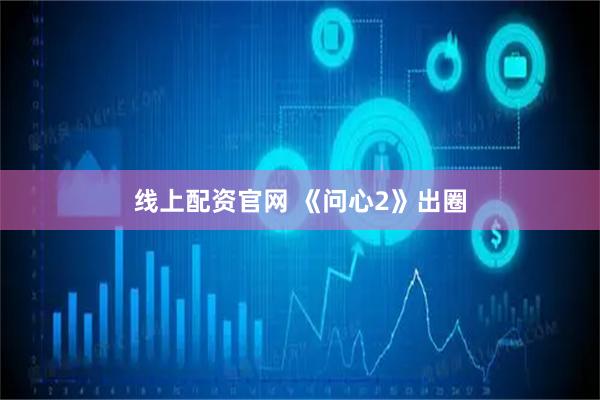 线上配资官网 《问心2》出圈