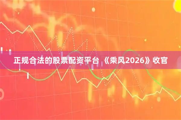 正规合法的股票配资平台 《乘风2026》收官