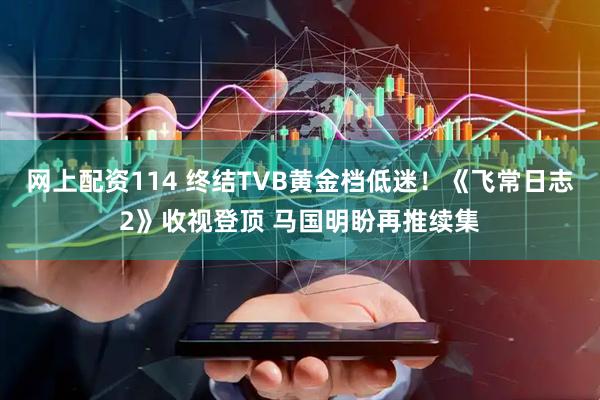 网上配资114 终结TVB黄金档低迷!《飞常日志2》收视登顶 马国明盼再推续集