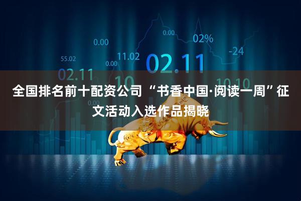 全国排名前十配资公司 “书香中国·阅读一周”征文活动入选作品揭晓